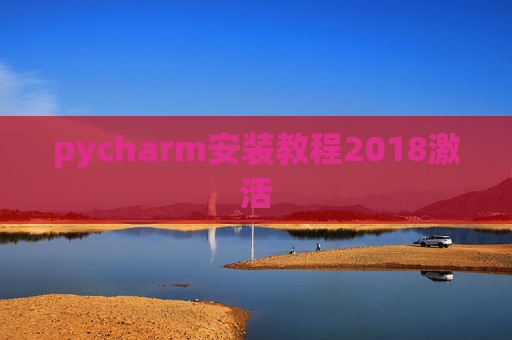 pycharm安装教程2018激活 pycharm安装教程2018激活